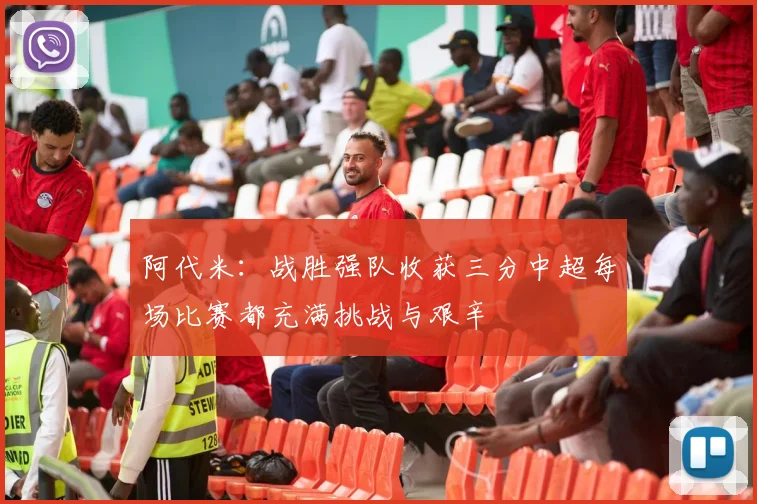 阿代米：战胜强队收获三分中超每场比赛都充满挑战与艰辛