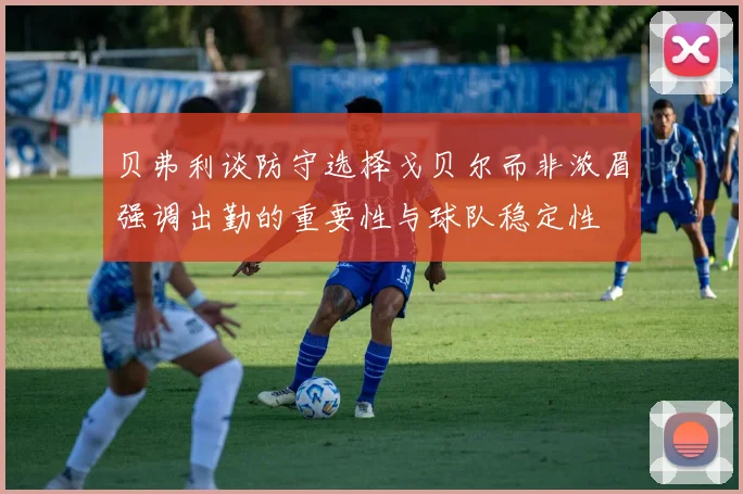 贝弗利谈防守选择戈贝尔而非浓眉强调出勤的重要性与球队稳定性