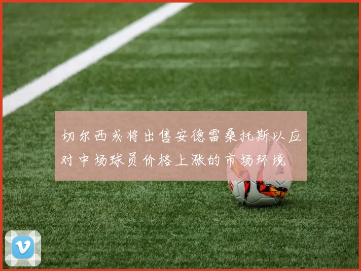 切尔西或将出售安德雷桑托斯以应对中场球员价格上涨的市场环境