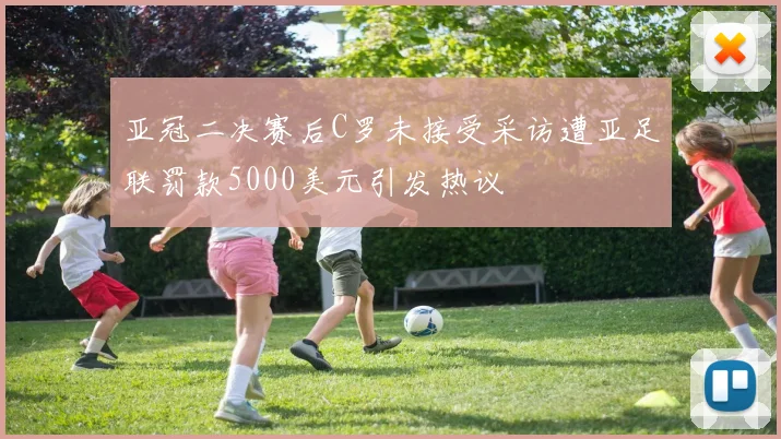 亚冠二决赛后C罗未接受采访遭亚足联罚款5000美元引发热议