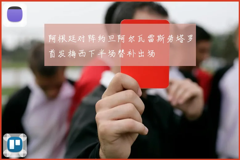 阿根廷对阵约旦阿尔瓦雷斯劳塔罗首发梅西下半场替补出场