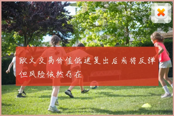 欧文交易价值低迷复出后或将反弹但风险依然存在