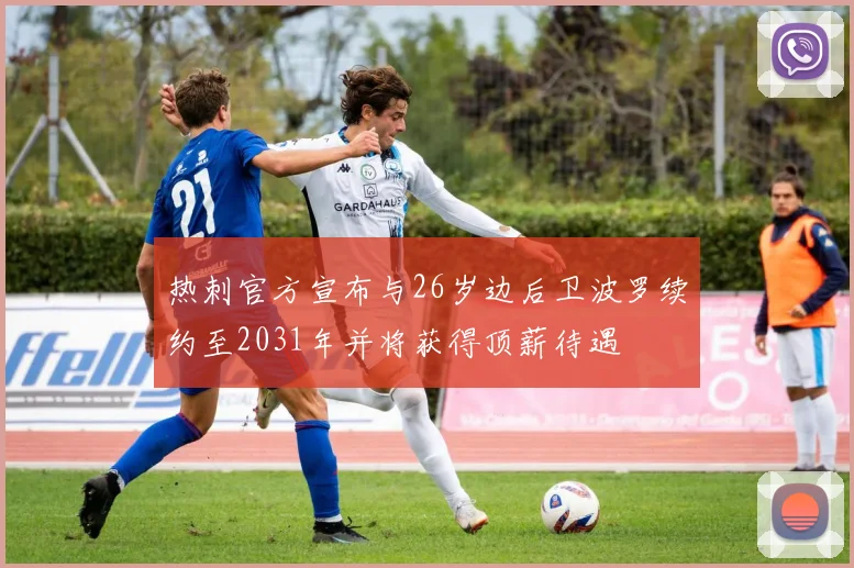 热刺官方宣布与26岁边后卫波罗续约至2031年并将获得顶薪待遇