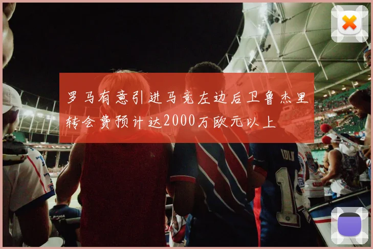 罗马有意引进马竞左边后卫鲁杰里转会费预计达2000万欧元以上