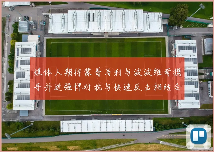 媒体人期待蒙哥马利与波波维奇携手并进强悍对抗与快速反击相结合