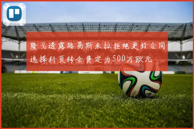 隆戈透露路易斯米拉拒绝更好合同选择科莫转会费定为500万欧元