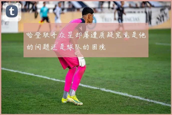 哈登联手众星却屡遭质疑究竟是他的问题还是球队的困境