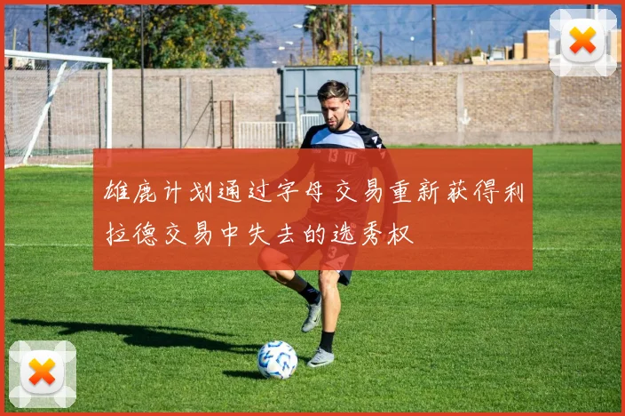 雄鹿计划通过字母交易重新获得利拉德交易中失去的选秀权