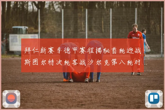 拜仁新赛季德甲赛程揭秘首轮迎战斯图尔特次轮客战沙尔克第八轮对决多特蒙德