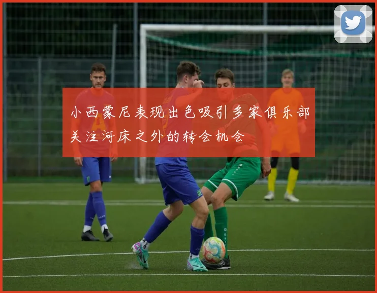 小西蒙尼表现出色吸引多家俱乐部关注河床之外的转会机会