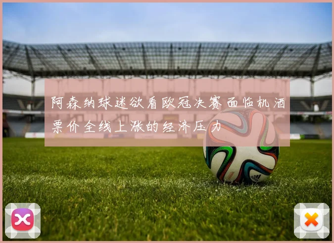阿森纳球迷欲看欧冠决赛面临机酒票价全线上涨的经济压力