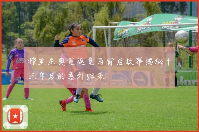 穆里尼奥重返皇马背后故事揭秘十三年后的意外归来