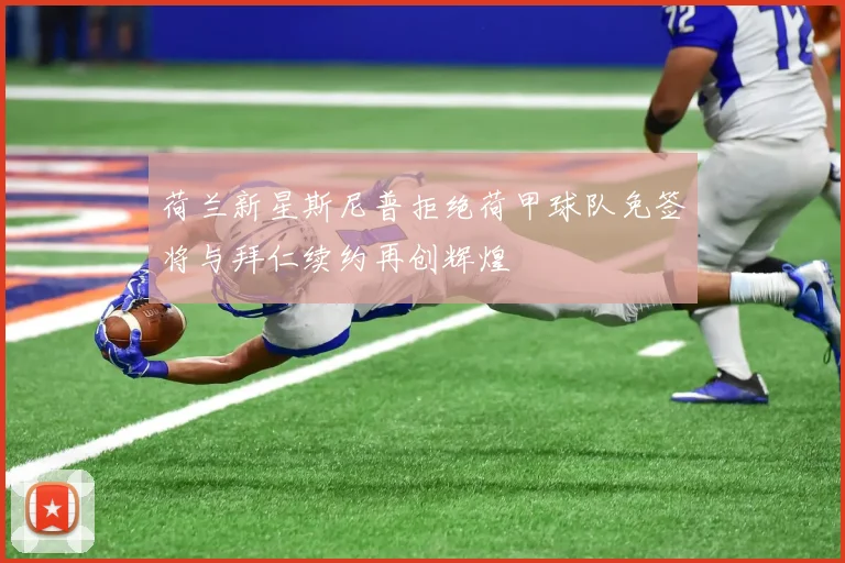 荷兰新星斯尼普拒绝荷甲球队免签将与拜仁续约再创辉煌
